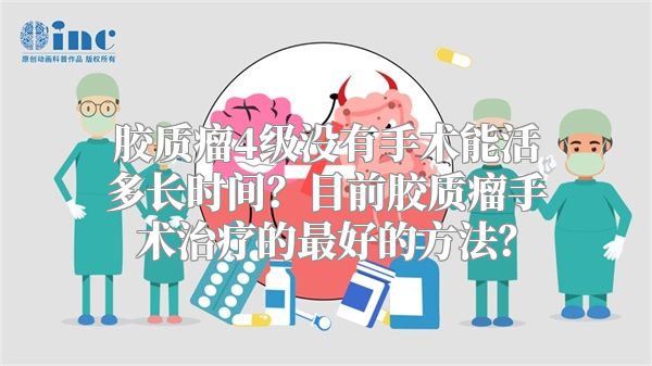 胶质瘤4级没有手术能活多长时间？目前胶质瘤手术治疗的最好的方法？