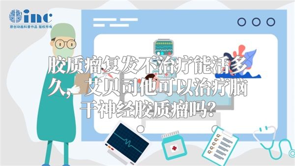 胶质瘤复发不治疗能活多久，艾贝司他可以治疗脑干神经胶质瘤吗？