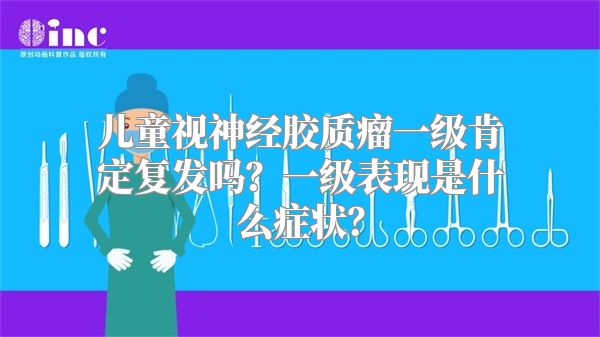 儿童视神经胶质瘤一级肯定复发吗？一级表现是什么症状？