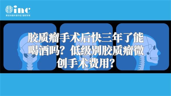 胶质瘤手术后快三年了能喝酒吗？低级别胶质瘤微创手术费用？