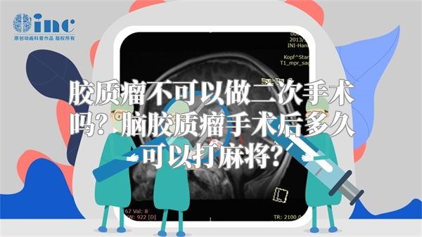 胶质瘤不可以做二次手术吗？脑胶质瘤手术后多久可以打麻将？