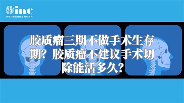 胶质瘤三期不做手术生存期？胶质瘤不建议手术切除能活多久？