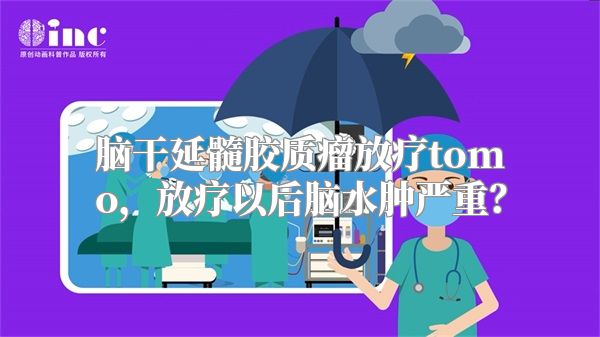 脑干延髓胶质瘤放疗tomo，放疗以后脑水肿严重？