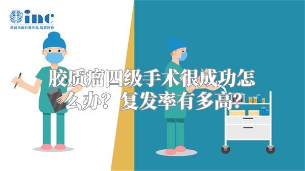 胶质瘤四级手术很成功怎么办？复发率有多高？