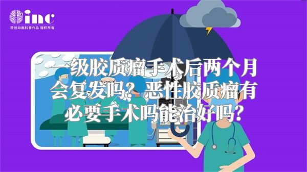 一级胶质瘤手术后两个月会复发吗？恶性胶质瘤有必要手术吗能治好吗？