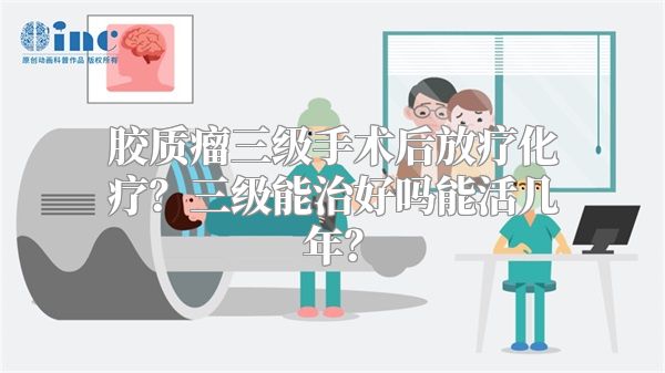 胶质瘤三级手术后放疗化疗？三级能治好吗能活几年？