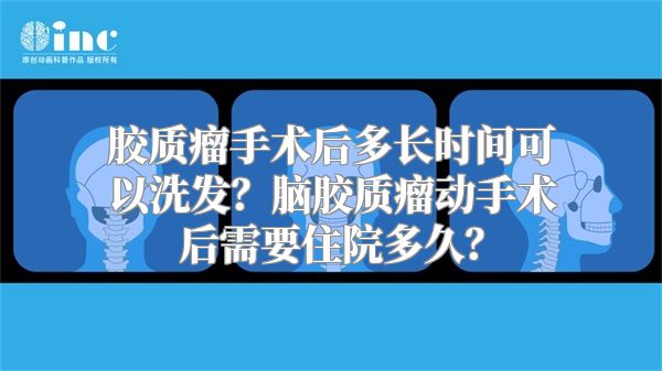 胶质瘤手术后多长时间可以洗发？脑胶质瘤动手术后需要住院多久？