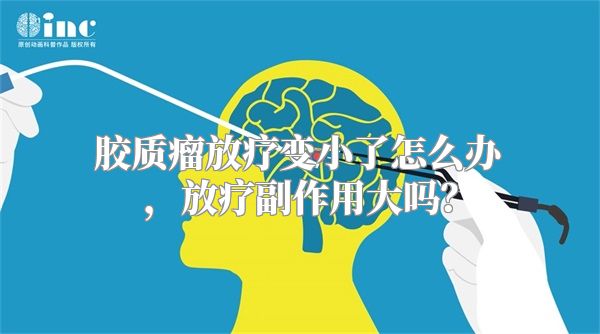 胶质瘤放疗变小了怎么办，放疗副作用大吗？