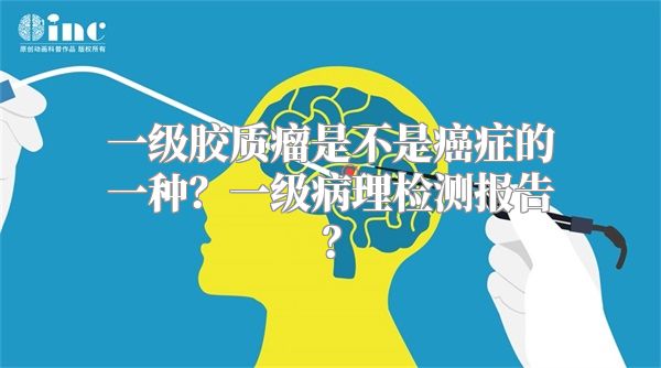 一级胶质瘤是不是癌症的一种？一级病理检测报告？