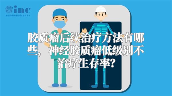 胶质瘤后续治疗方法有哪些，神经胶质瘤低级别不治疗生存率？