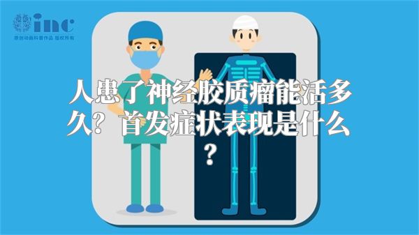 人患了神经胶质瘤能活多久？首发症状表现是什么？