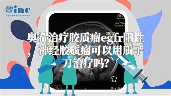 奥希治疗胶质瘤egfr阳性，神经胶质瘤可以用质子刀治疗吗？