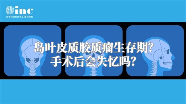 岛叶皮质胶质瘤生存期？手术后会失忆吗？