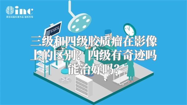 三级和四级胶质瘤在影像上的区别？四级有奇迹吗能治好吗？