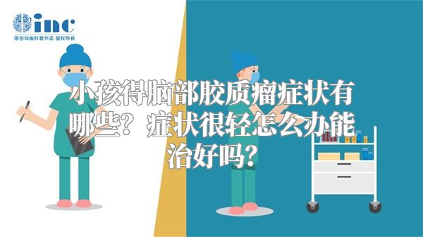 小孩得脑部胶质瘤症状有哪些？症状很轻怎么办能治好吗？