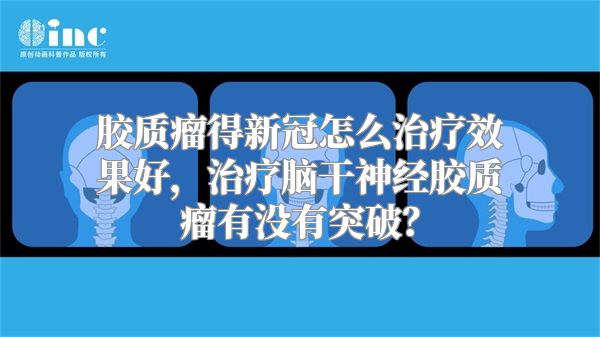 胶质瘤得新冠怎么治疗效果好，治疗脑干神经胶质瘤有没有突破？