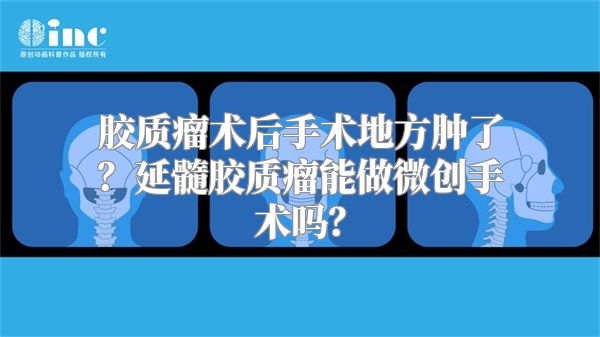 胶质瘤术后手术地方肿了？延髓胶质瘤能做微创手术吗？