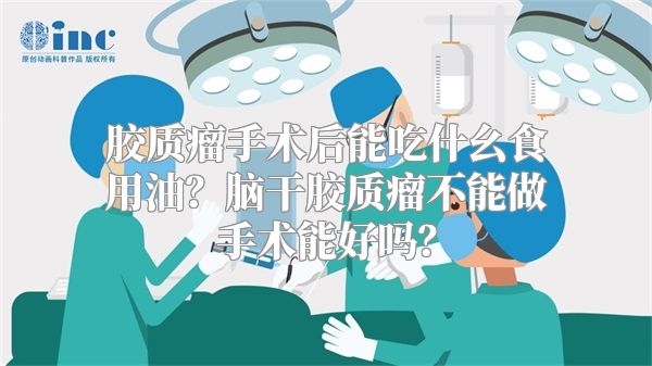 胶质瘤手术后能吃什幺食用油？脑干胶质瘤不能做手术能好吗？