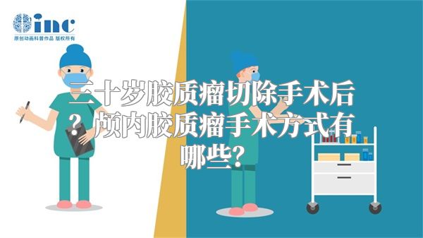 三十岁胶质瘤切除手术后？颅内胶质瘤手术方式有哪些？