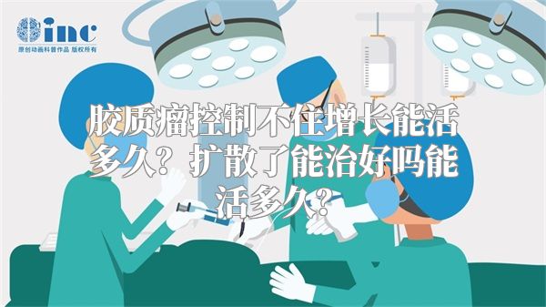 胶质瘤控制不住增长能活多久？扩散了能治好吗能活多久？