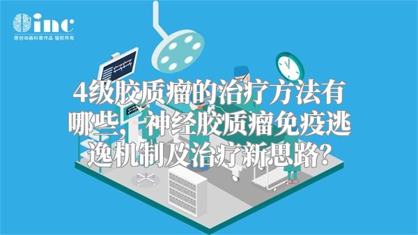 4级胶质瘤的治疗方法有哪些，神经胶质瘤免疫逃逸机制及治疗新思路？