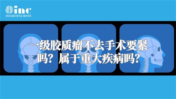 一级胶质瘤不去手术要紧吗？属于重大疾病吗？