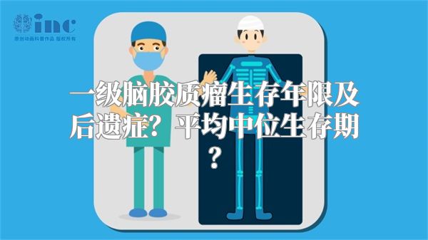 一级脑胶质瘤生存年限及后遗症？平均中位生存期？