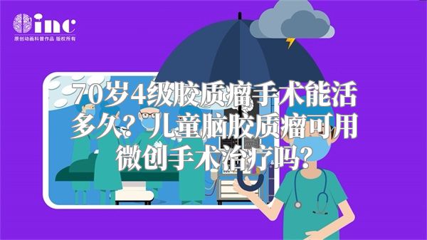 70岁4级胶质瘤手术能活多久？儿童脑胶质瘤可用微创手术治疗吗？