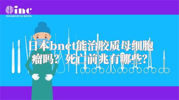 日本bnct能治胶质母细胞瘤吗？死亡前兆有哪些？