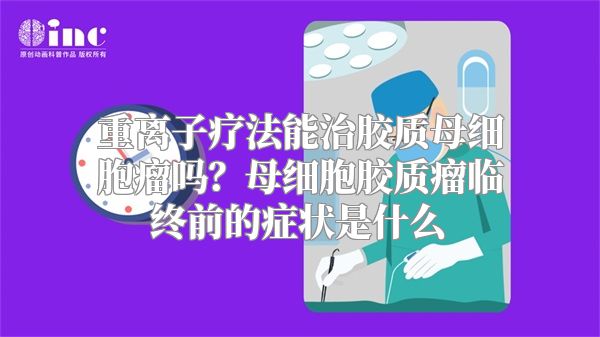 重离子疗法能治胶质母细胞瘤吗？母细胞胶质瘤临终前的症状是什么