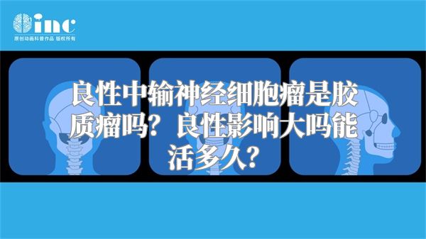 良性中输神经细胞瘤是胶质瘤吗？良性影响大吗能活多久？