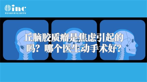 丘脑胶质瘤是焦虑引起的吗？哪个医生动手术好？