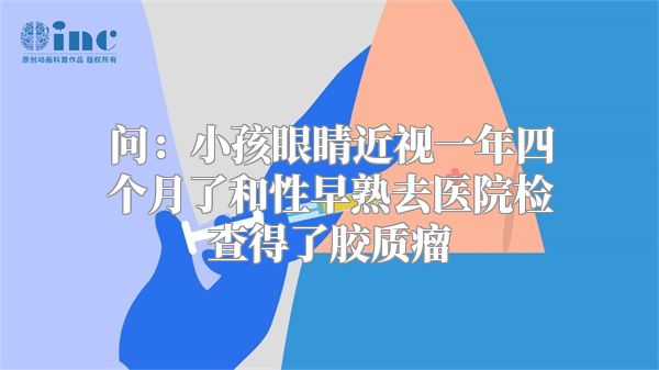 问：小孩眼睛近视一年四个月了和性早熟去医院检查得了胶质瘤