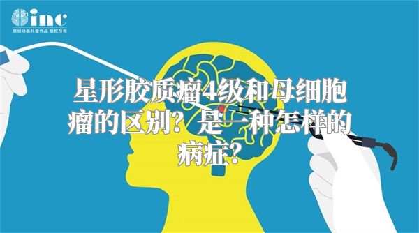 星形胶质瘤4级和母细胞瘤的区别？是一种怎样的病症？