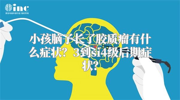 小孩脑子长了胶质瘤有什么症状？3到si4级后期症状？