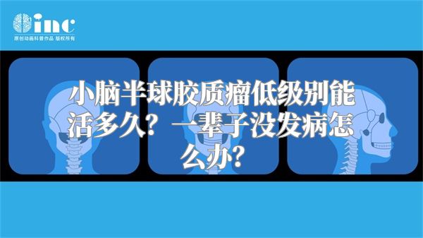 小脑半球胶质瘤低级别能活多久？一辈子没发病怎么办？