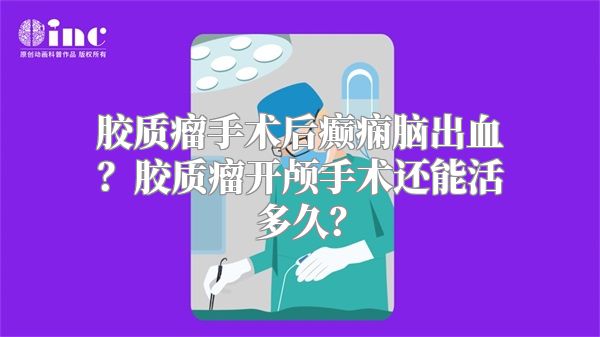 胶质瘤手术后癫痫脑出血？胶质瘤开颅手术还能活多久？