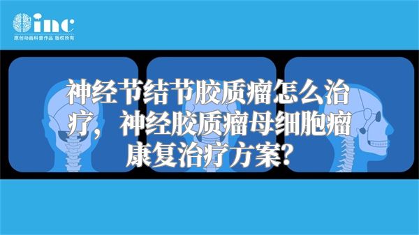 神经节结节胶质瘤怎么治疗，神经胶质瘤母细胞瘤康复治疗方案？