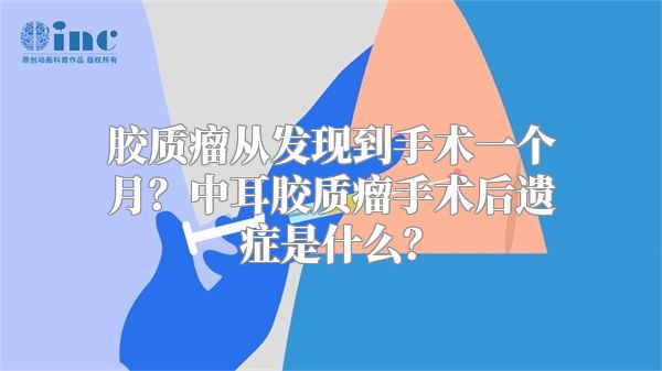 胶质瘤从发现到手术一个月？中耳胶质瘤手术后遗症是什么？