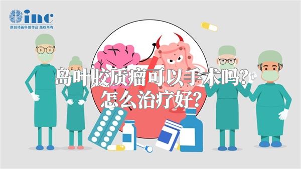 岛叶胶质瘤可以手术吗？怎么治疗好？