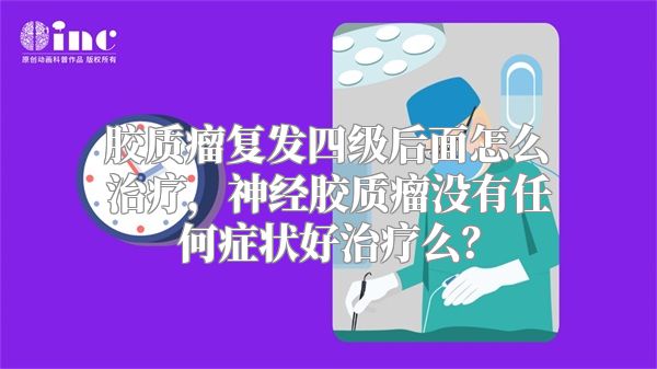 胶质瘤复发四级后面怎么治疗，神经胶质瘤没有任何症状好治疗么？