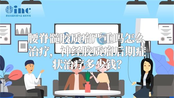 腰脊髓胶质瘤严重吗怎么治疗，神经胶质瘤后期症状治疗多少钱？