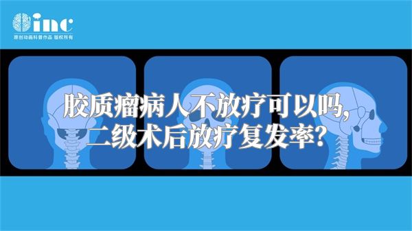 胶质瘤病人不放疗可以吗，二级术后放疗复发率？