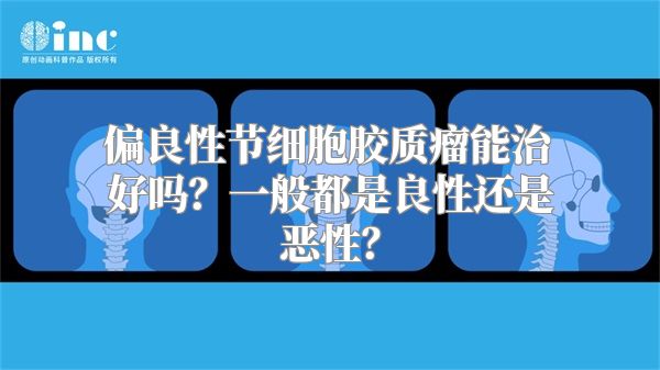 偏良性节细胞胶质瘤能治好吗？一般都是良性还是恶性？