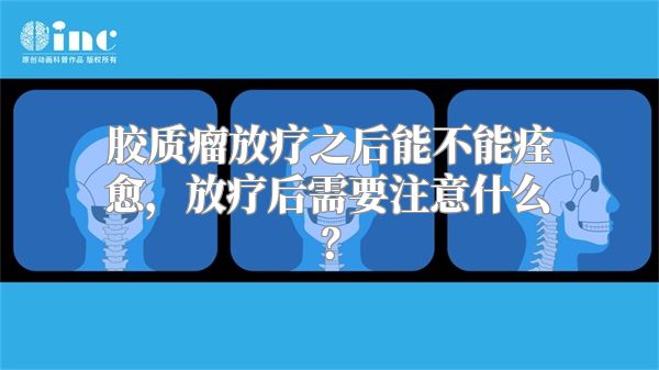 胶质瘤放疗之后能不能痊愈，放疗后需要注意什么？