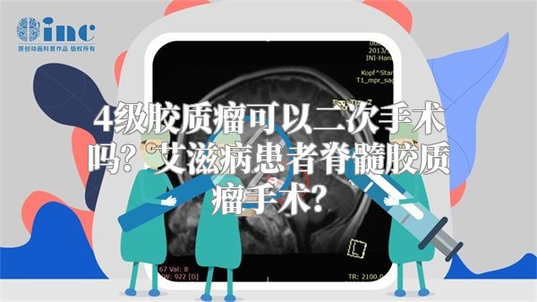 4级胶质瘤可以二次手术吗？艾滋病患者脊髓胶质瘤手术？