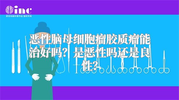 恶性脑母细胞瘤胶质瘤能治好吗？是恶性吗还是良性？