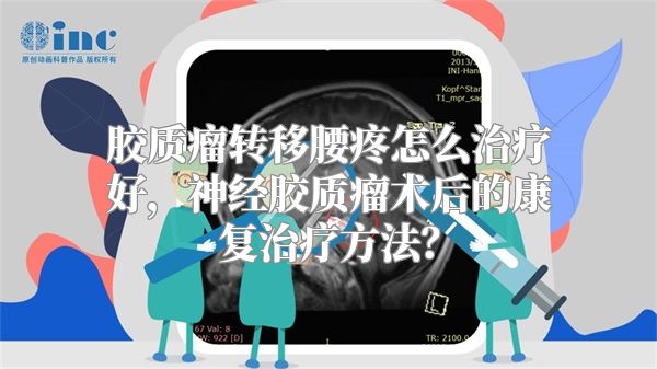 胶质瘤转移腰疼怎么治疗好，神经胶质瘤术后的康复治疗方法？