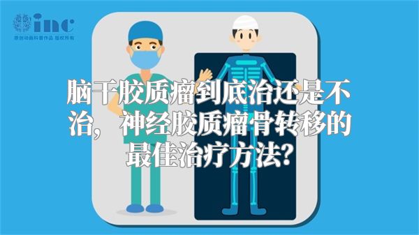 脑干胶质瘤到底治还是不治，神经胶质瘤骨转移的最佳治疗方法？