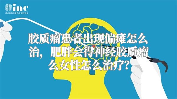 胶质瘤患者出现偏瘫怎么治，肥胖会得神经胶质瘤么女性怎么治疗？